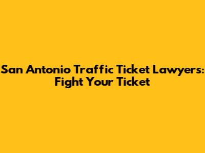 San Antonio Traffic Ticket Lawyers: Fight Your Ticket