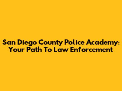 San Diego County Police Academy: Your Path To Law Enforcement