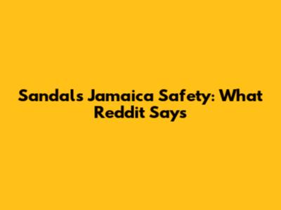 Sandals Jamaica Safety: What Reddit Says