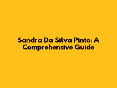 Sandra Da Silva Pinto: A Comprehensive Guide