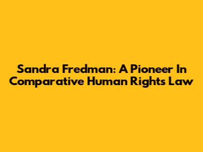 Sandra Fredman: A Pioneer In Comparative Human Rights Law