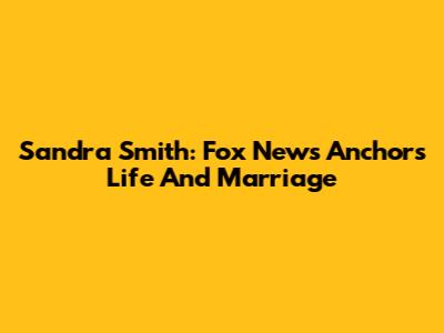 Sandra Smith: Fox News Anchor's Life And Marriage
