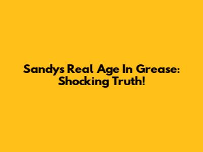Sandy's Real Age In Grease: Shocking Truth!