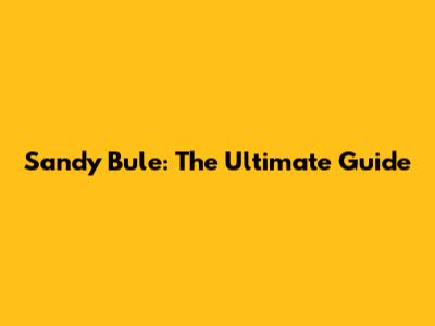 Sandy Bule: The Ultimate Guide