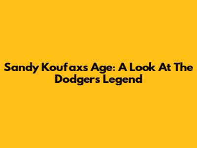 Sandy Koufax's Age: A Look At The Dodger's Legend