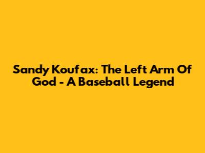 Sandy Koufax: The Left Arm Of God - A Baseball Legend