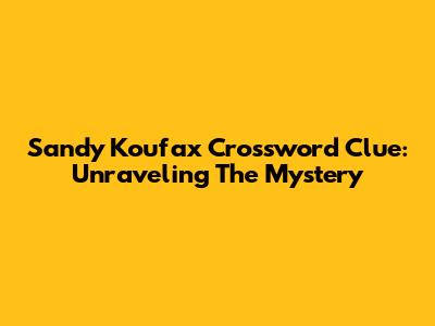 Sandy Koufax Crossword Clue: Unraveling The Mystery