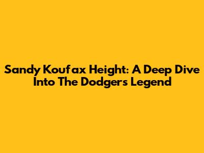 Sandy Koufax Height: A Deep Dive Into The Dodgers Legend