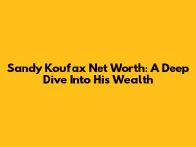 Sandy Koufax Net Worth: A Deep Dive Into His Wealth