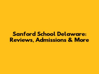 Sanford School Delaware: Reviews, Admissions & More