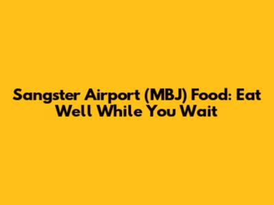 Sangster Airport (MBJ) Food: Eat Well While You Wait