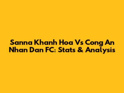 Sanna Khanh Hoa Vs Cong An Nhan Dan FC: Stats & Analysis