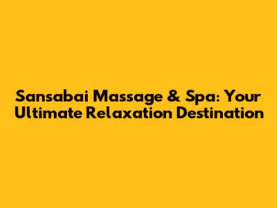 Sansabai Massage & Spa: Your Ultimate Relaxation Destination