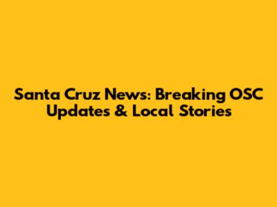 Santa Cruz News: Breaking OSC Updates & Local Stories