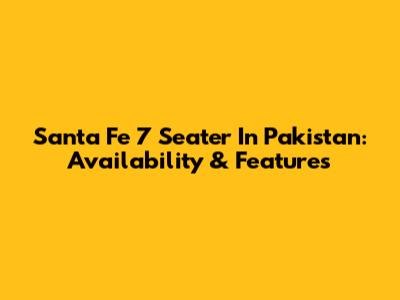 Santa Fe 7 Seater In Pakistan: Availability & Features
