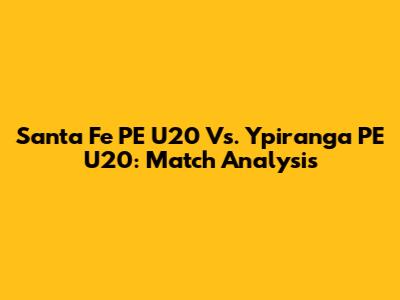 Santa Fe PE U20 Vs. Ypiranga PE U20: Match Analysis