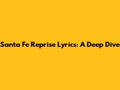 Santa Fe Reprise Lyrics: A Deep Dive