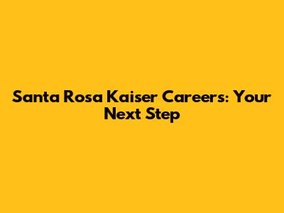 Santa Rosa Kaiser Careers: Your Next Step