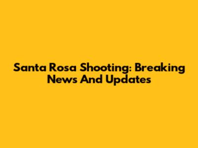 Santa Rosa Shooting: Breaking News And Updates