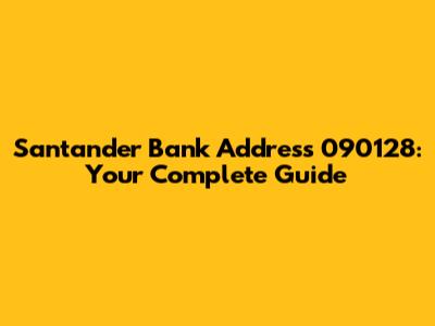 Santander Bank Address 090128: Your Complete Guide