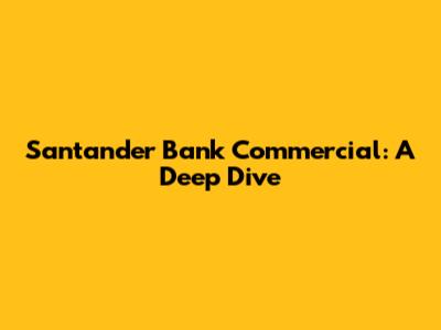 Santander Bank Commercial: A Deep Dive