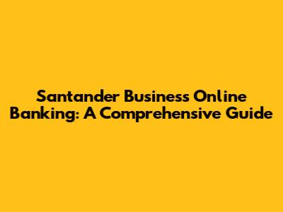 Santander Business Online Banking: A Comprehensive Guide