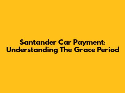 Santander Car Payment: Understanding The Grace Period