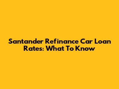 Santander Refinance Car Loan Rates: What To Know