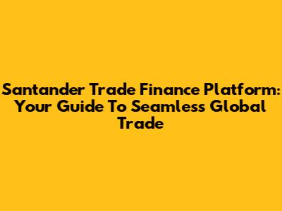 Santander Trade Finance Platform: Your Guide To Seamless Global Trade