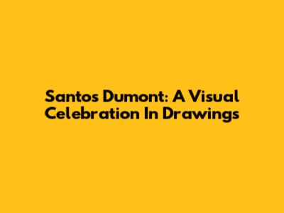 Santos Dumont: A Visual Celebration In Drawings