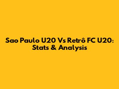 Sao Paulo U20 Vs Retrô FC U20: Stats & Analysis