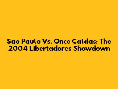 Sao Paulo Vs. Once Caldas: The 2004 Libertadores Showdown