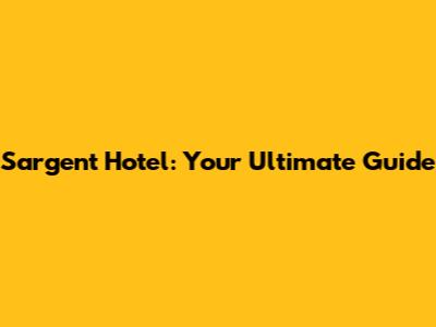 Sargent Hotel: Your Ultimate Guide