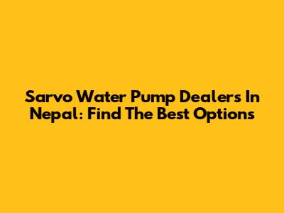 Sarvo Water Pump Dealers In Nepal: Find The Best Options