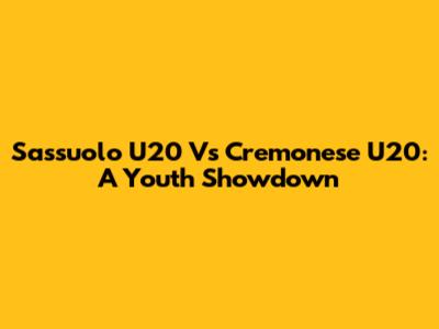 Sassuolo U20 Vs Cremonese U20: A Youth Showdown