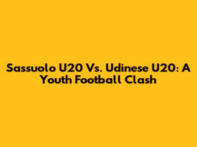 Sassuolo U20 Vs. Udinese U20: A Youth Football Clash
