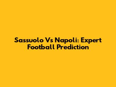 Sassuolo Vs Napoli: Expert Football Prediction