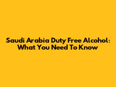 Saudi Arabia Duty Free Alcohol: What You Need To Know