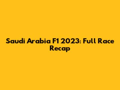 Saudi Arabia F1 2023: Full Race Recap