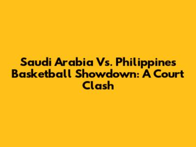 Saudi Arabia Vs. Philippines Basketball Showdown: A Court Clash
