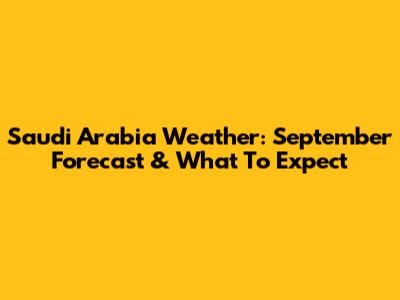 Saudi Arabia Weather: September Forecast & What To Expect