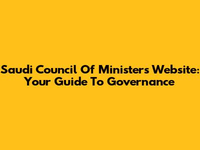 Saudi Council Of Ministers Website: Your Guide To Governance