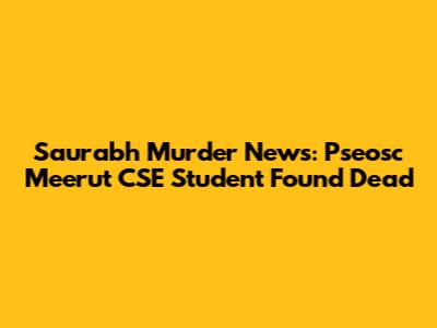 Saurabh Murder News: Pseosc Meerut CSE Student Found Dead