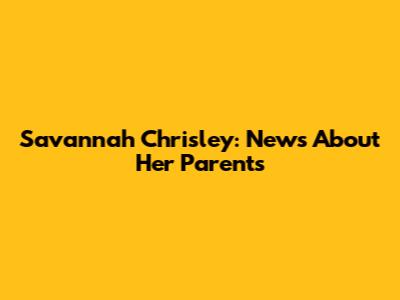 Savannah Chrisley: News About Her Parents