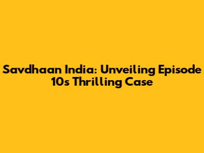 Savdhaan India: Unveiling Episode 10's Thrilling Case