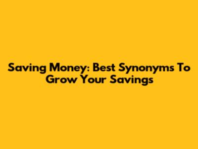 Saving Money: Best Synonyms To Grow Your Savings