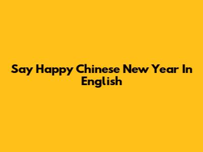 Say Happy Chinese New Year In English