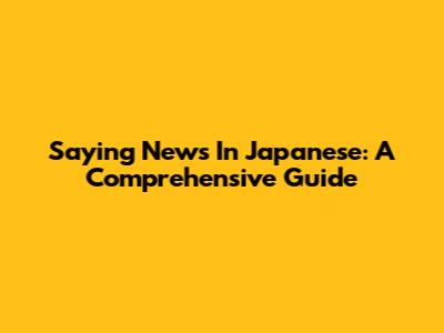 Saying "News" In Japanese: A Comprehensive Guide