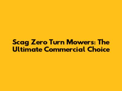 Scag Zero Turn Mowers: The Ultimate Commercial Choice