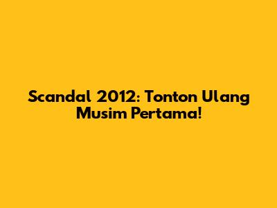 Scandal 2012: Tonton Ulang Musim Pertama!